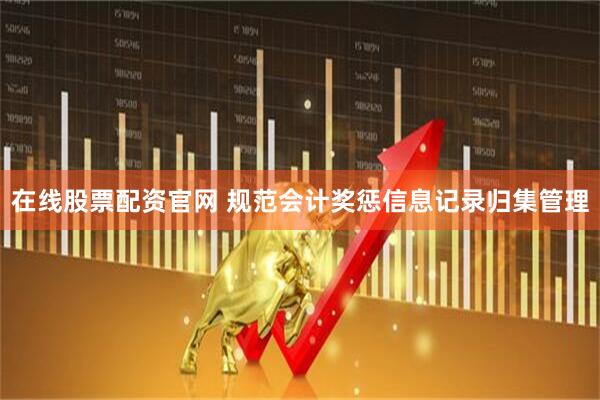 在线股票配资官网 规范会计奖惩信息记录归集管理