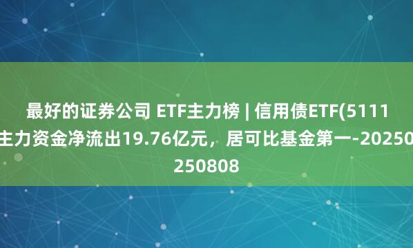 最好的证券公司 ETF主力榜 | 信用债ETF(511190)主力资金净流出19.76亿元，居可比基金第一-20250808