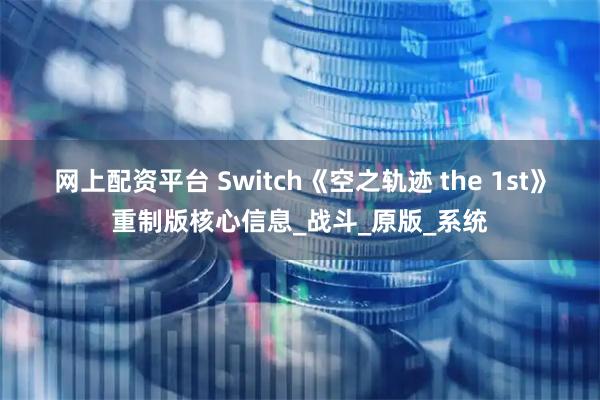 网上配资平台 Switch《空之轨迹 the 1st》重制版核心信息_战斗_原版_系统