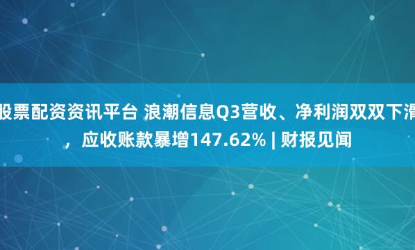 股票配资资讯平台 浪潮信息Q3营收、净利润双双下滑，应收账款暴增147.62% | 财报见闻