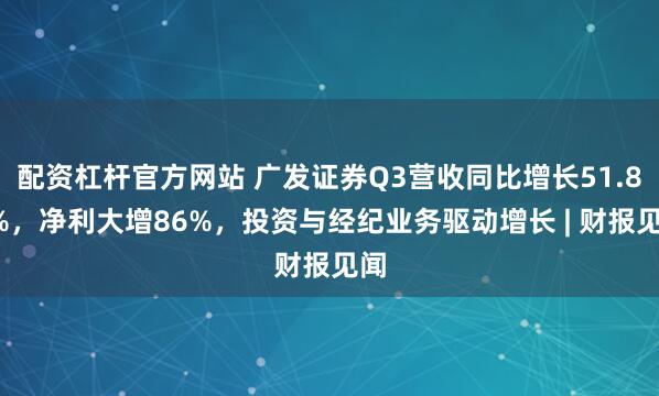 配资杠杆官方网站 广发证券Q3营收同比增长51.82%，净利大增86%，投资与经纪业务驱动增长 | 财报见闻
