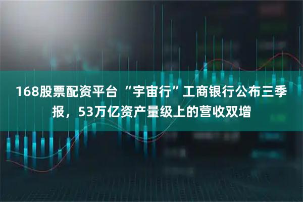 168股票配资平台 “宇宙行”工商银行公布三季报，53万亿资产量级上的营收双增