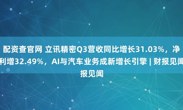 配资查官网 立讯精密Q3营收同比增长31.03%，净利增32.49%，AI与汽车业务成新增长引擎 | 财报见闻