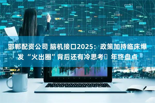 邯郸配资公司 脑机接口2025：政策加持临床爆发 “火出圈”背后还有冷思考⎜年终盘点